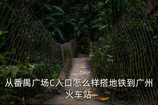 從番禺廣場C入口怎么樣搭地鐵到廣州火車站