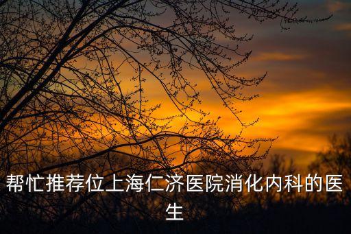 幫忙推薦位上海仁濟醫院消化內科的醫生