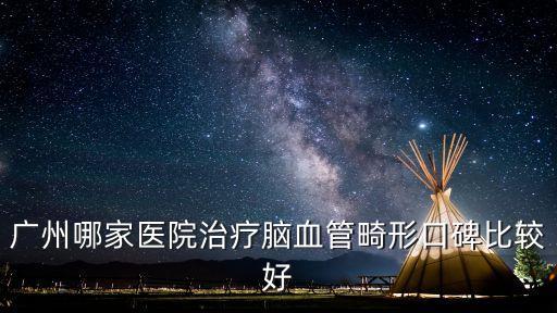 腦血管畸形廣州最好的醫院，腦血管動脈畸形廣州那家最好