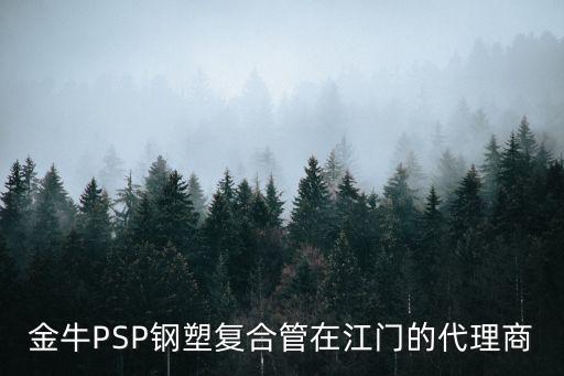 金牛PSP鋼塑復合管在江門的代理商