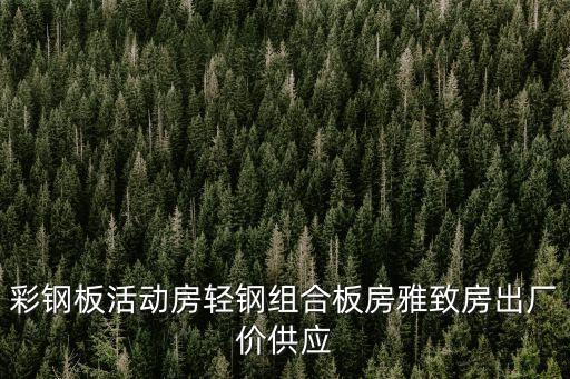 彩鋼板活動房輕鋼組合板房雅致房出廠價供應