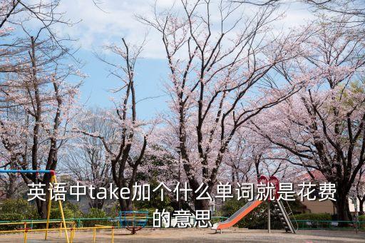 花費英文，關于花費的英文短語有哪些