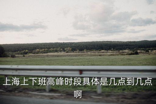 上海上下班高峰時段具體是幾點到幾點啊