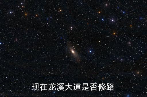 現(xiàn)在龍溪大道是否修路