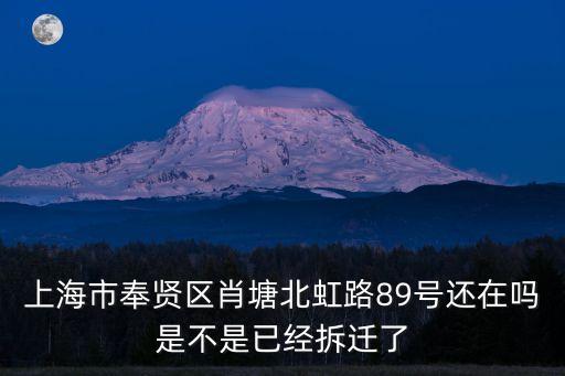 上海市奉賢區(qū)肖塘北虹路89號還在嗎是不是已經拆遷了