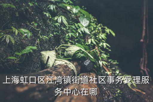 上海市江灣鎮街道社區事務，上海江灣鎮街道社區事務受理服務中心