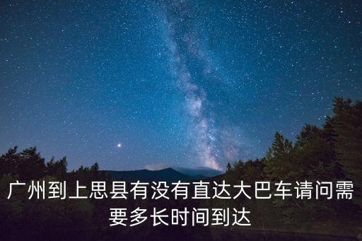 廣州到上思縣有沒有直達大巴車請問需要多長時間到達