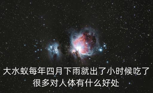 大水蟻每年四月下雨就出了小時候吃了很多對人體有什么好處
