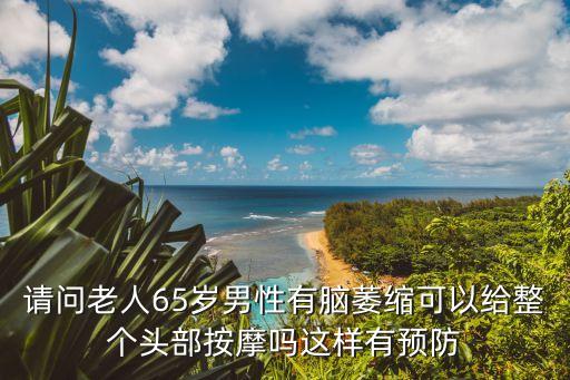 請問老人65歲男性有腦萎縮可以給整個頭部按摩嗎這樣有預防