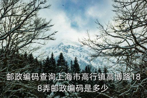 郵政編碼查詢上海市高行鎮高博路188弄郵政編碼是多少