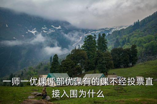 2018上海市一師一優(yōu)課評(píng)選，一師一優(yōu)課評(píng)部?jī)?yōu)課有的課不經(jīng)投票直接入圍為什么