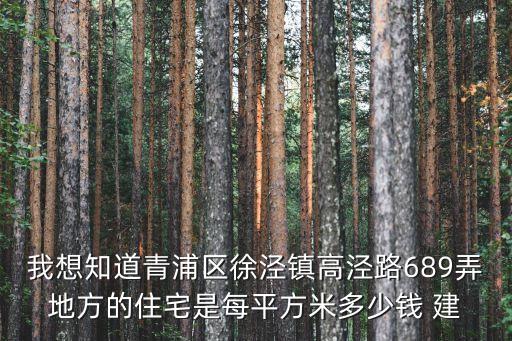 我想知道青浦區徐涇鎮高涇路689弄地方的住宅是每平方米多少錢 建