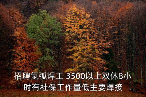 招聘氬弧焊工 3500以上雙休8小時有社保工作量低主要焊接
