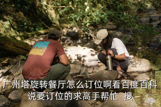 廣州塔旋轉(zhuǎn)餐廳怎么訂位啊看百度百科說要訂位的求高手幫忙  搜