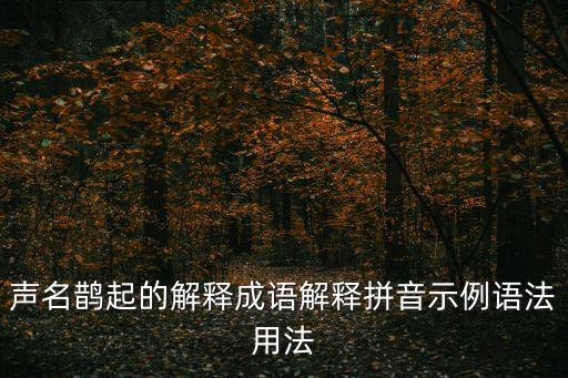 聲名鵲起的解釋成語解釋拼音示例語法用法