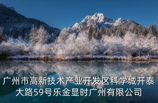 廣州市高新技術產業開發區科學城開泰大路59號樂金顯時廣州有限公司