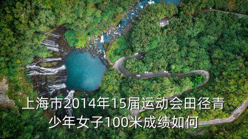 上海市2014年15屆運(yùn)動(dòng)會(huì)田徑青少年女子100米成績(jī)?nèi)绾? class=