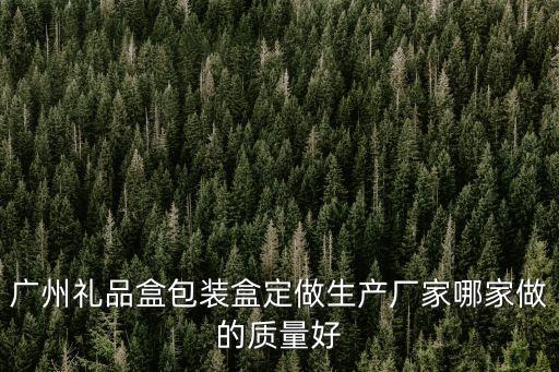 廣州禮品盒包裝盒定做生產(chǎn)廠家哪家做的質(zhì)量好