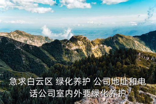 廣州綠化養護外包，急求白云區 綠化養護 公司地址和電話公司室內外要綠化養護