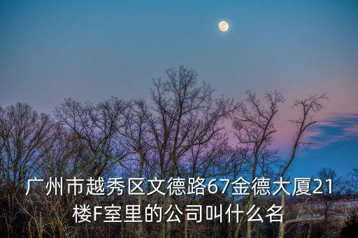 廣州市越秀區文德路67金德大廈21樓F室里的公司叫什么名