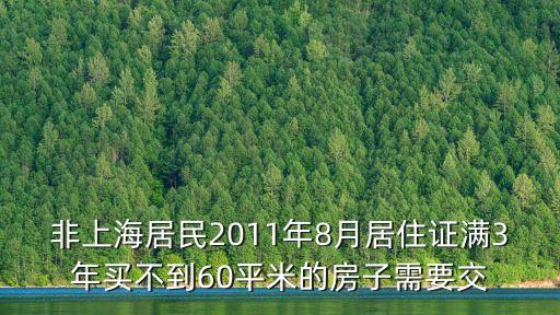 上海市非居房產稅，非上海居民2011年8月居住證滿3年買不到60平米的房子需要交