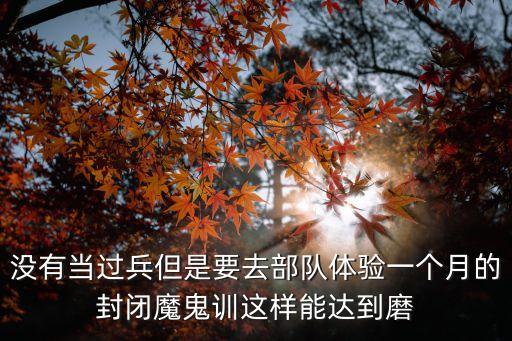 武警廣州花都魔鬼訓(xùn)練，沒(méi)有當(dāng)過(guò)兵但是要去部隊(duì)體驗(yàn)一個(gè)月的封閉魔鬼訓(xùn)這樣能達(dá)到磨