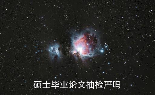 碩士畢業(yè)論文抽檢嚴(yán)嗎