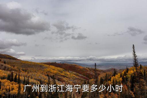 廣州到浙江海寧要多少小時
