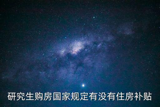 研究生購房國家規定有沒有住房補貼
