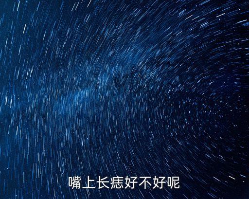 嘴邊有痣好嗎，嘴角周?chē)L(zhǎng)痣好不好