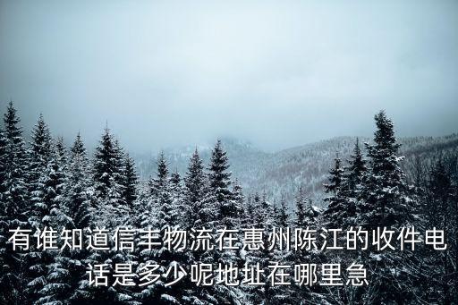 有誰知道信豐物流在惠州陳江的收件電話是多少呢地址在哪里急
