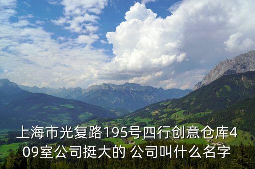 上海市光復(fù)路195號(hào)四行創(chuàng)意倉(cāng)庫(kù)409室公司挺大的 公司叫什么名字