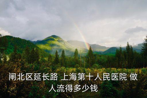 閘北區延長路 上海第十人民醫院 做人流得多少錢