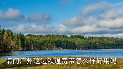 請問廣州這邊鐵通寬帶怎么樣好用嗎