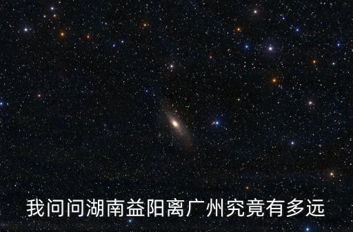 我問問湖南益陽離廣州究竟有多遠