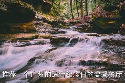 推薦一個(gè)廣州的適合紀(jì)念日的溫馨餐廳