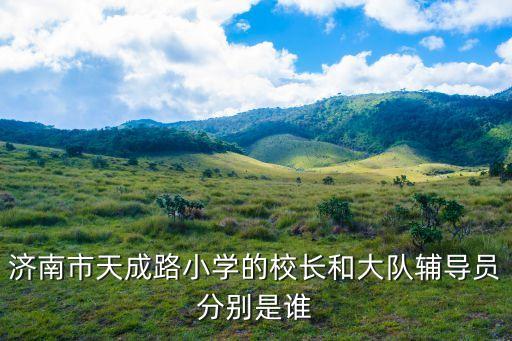 濟南市天成路小學的校長和大隊輔導員分別是誰