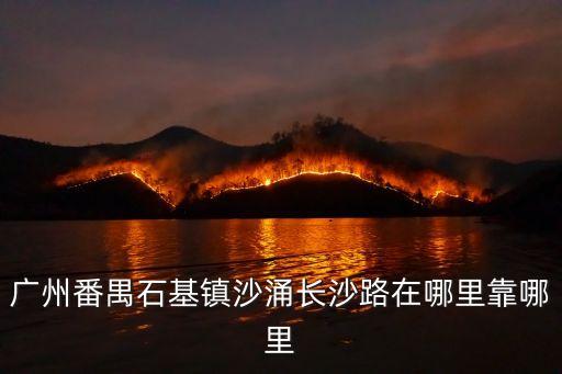 廣州金鳳茶王，廣州番禺石基鎮(zhèn)沙涌長沙路在哪里靠哪里