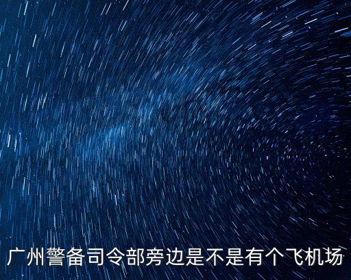 廣州警備司令部旁邊是不是有個飛機場
