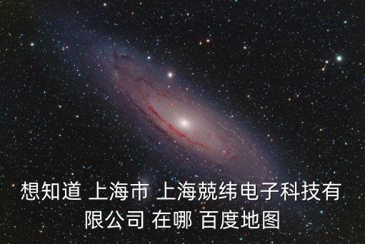 想知道 上海市 上海兢緯電子科技有限公司 在哪 百度地圖