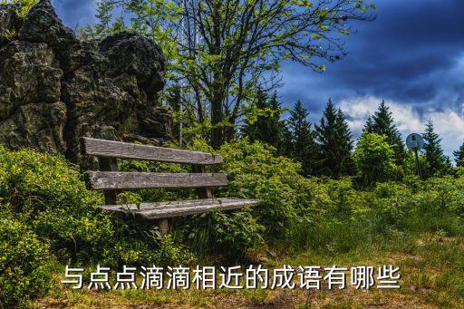 點點滴滴的近義詞，與點點滴滴相近的成語有哪些