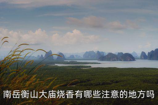 南岳衡山大廟燒香有哪些注意的地方嗎