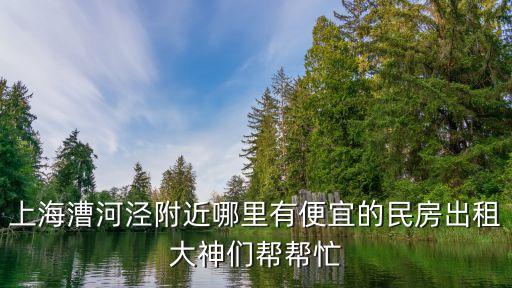 上海漕河涇附近哪里有便宜的民房出租大神們幫幫忙