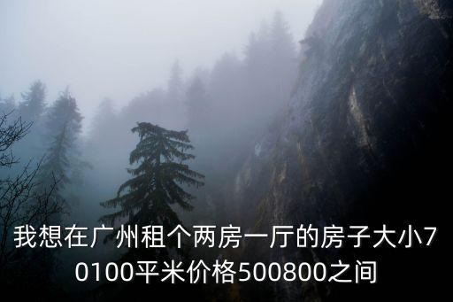 我想在廣州租個兩房一廳的房子大小70100平米價格500800之間