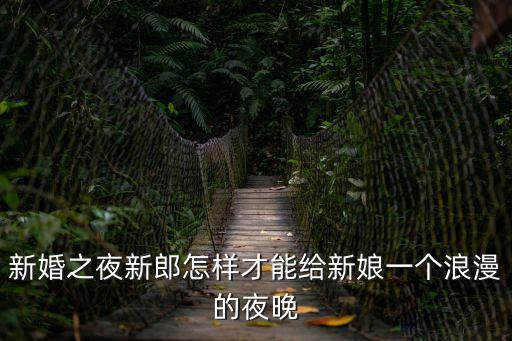 新婚之夜新郎怎樣才能給新娘一個浪漫的夜晚