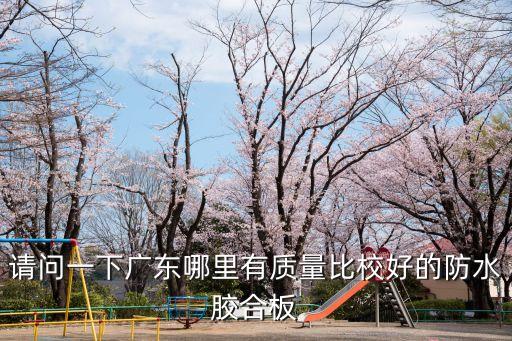 請(qǐng)問(wèn)一下廣東哪里有質(zhì)量比校好的防水膠合板