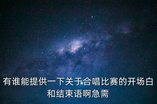 廣州合唱協(xié)會合作發(fā)言，有誰能提供一下關于合唱比賽的開場白和結束語啊急需