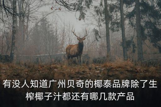 有沒人知道廣州貝奇的椰泰品牌除了生榨椰子汁都還有哪幾款產(chǎn)品