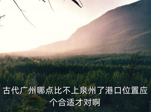 古代廣州哪點比不上泉州了港口位置應個合適才對啊