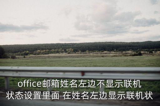 office郵箱，office郵箱姓名左邊不顯示聯機狀態設置里面 在姓名左邊顯示聯機狀